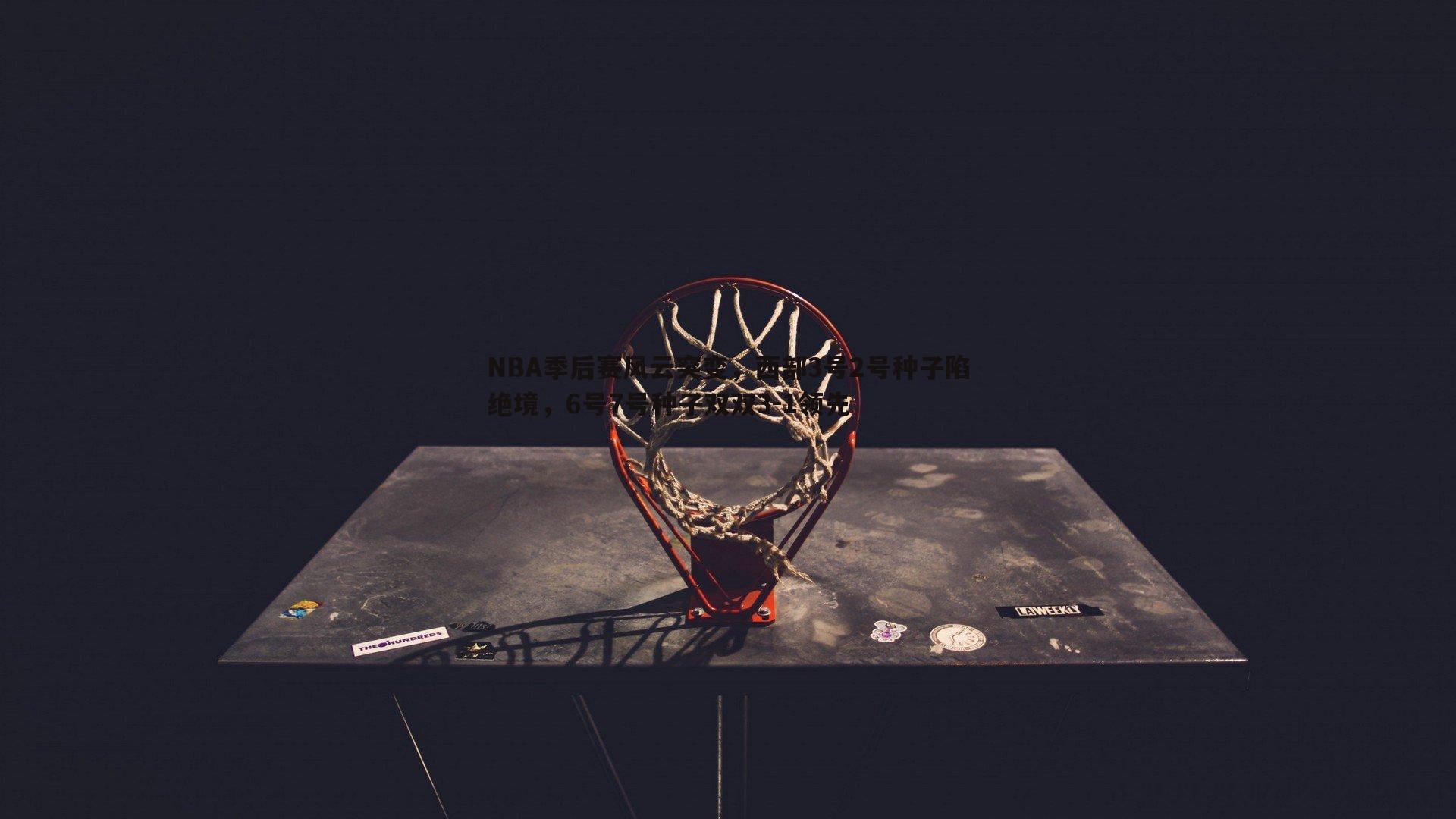 NBA季后赛风云突变,西部3号2号种子陷绝境,6号7号种子双双3-1领先