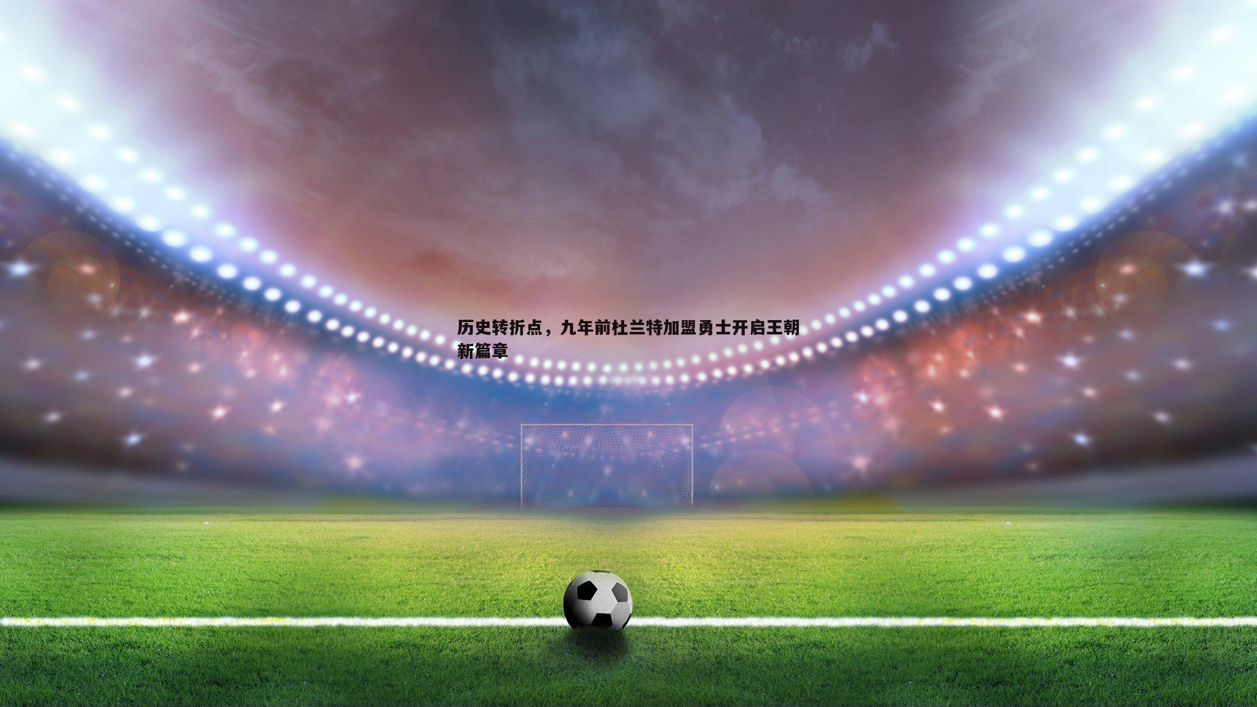历史转折点,九年前杜兰特加盟勇士开启王朝新篇章