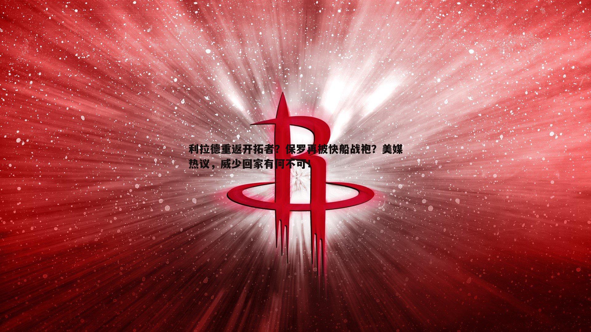 利拉德重返开拓者?保罗再披快船战袍?美媒热议,威少回家有何不可!